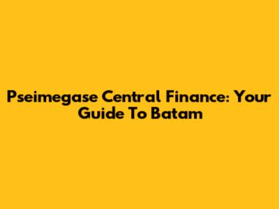 Pseimegase Central Finance: Your Guide To Batam