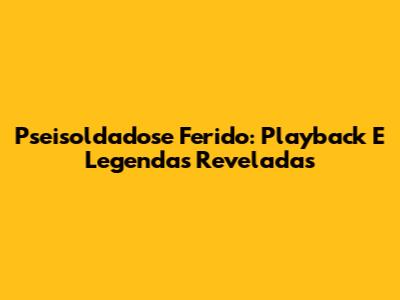 Pseisoldadose Ferido: Playback E Legendas Reveladas