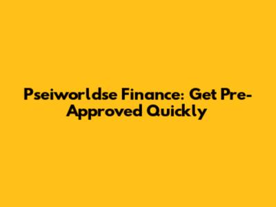 Pseiworldse Finance: Get Pre-Approved Quickly