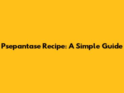 Psepantase Recipe: A Simple Guide