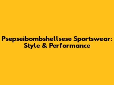 Psepseibombshellsese Sportswear: Style & Performance