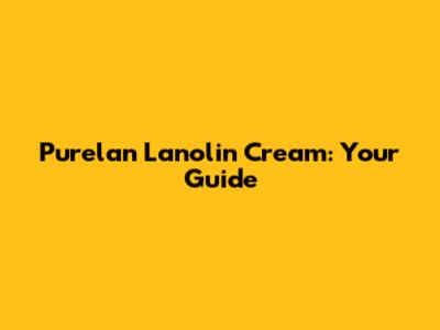 Purelan Lanolin Cream: Your Guide
