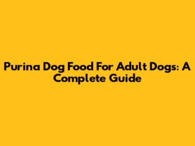 Purina Dog Food For Adult Dogs: A Complete Guide