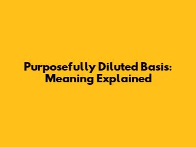 Purposefully Diluted Basis: Meaning Explained
