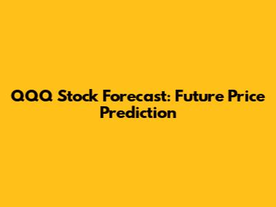 QQQ Stock Forecast: Future Price Prediction