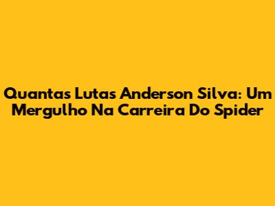 Quantas Lutas Anderson Silva: Um Mergulho Na Carreira Do Spider