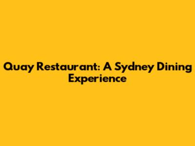 Quay Restaurant: A Sydney Dining Experience