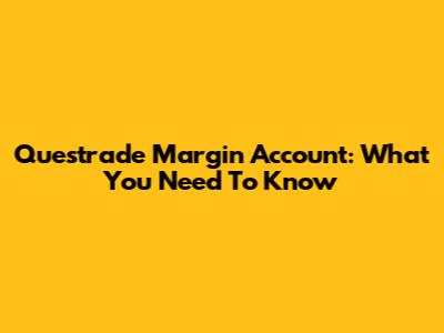 Questrade Margin Account: What You Need To Know