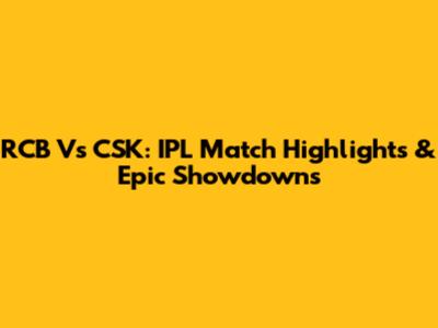 RCB Vs CSK: IPL Match Highlights & Epic Showdowns