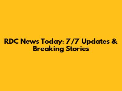 RDC News Today: 7/7 Updates & Breaking Stories
