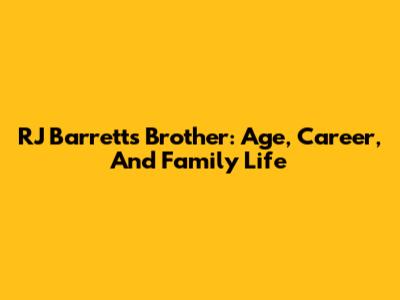 RJ Barrett's Brother: Age, Career, And Family Life