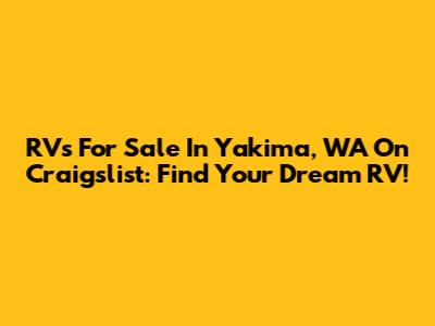 RVs For Sale In Yakima, WA On Craigslist: Find Your Dream RV!