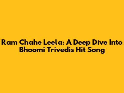 Ram Chahe Leela: A Deep Dive Into Bhoomi Trivedi's Hit Song