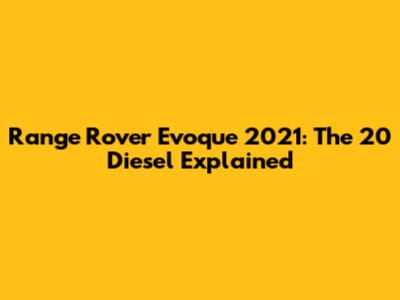 Range Rover Evoque 2021: The 20 Diesel Explained