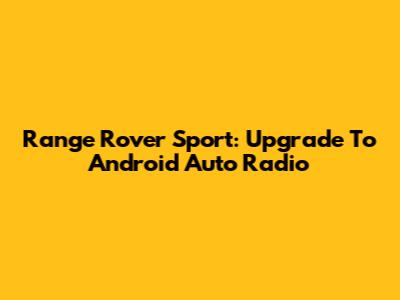 Range Rover Sport: Upgrade To Android Auto Radio