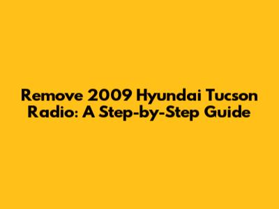 Remove 2009 Hyundai Tucson Radio: A Step-by-Step Guide