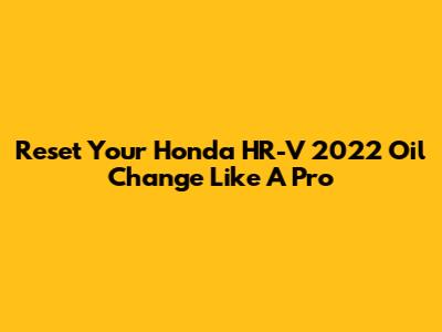 Reset Your Honda HR-V 2022 Oil Change Like A Pro
