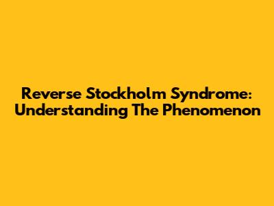 Reverse Stockholm Syndrome: Understanding The Phenomenon