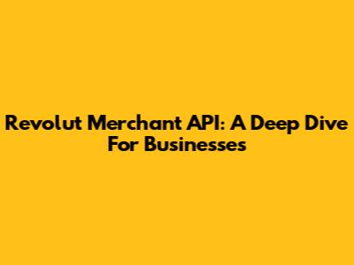 Revolut Merchant API: A Deep Dive For Businesses