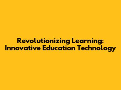 Revolutionizing Learning: Innovative Education Technology