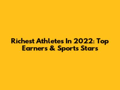 Richest Athletes In 2022: Top Earners & Sports Stars