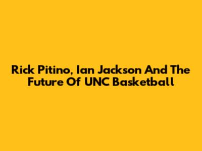 Rick Pitino, Ian Jackson And The Future Of UNC Basketball