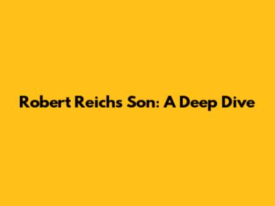 Robert Reich's Son: A Deep Dive