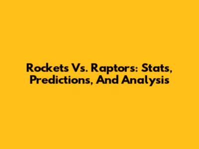 Rockets Vs. Raptors: Stats, Predictions, And Analysis