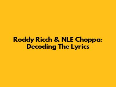 Roddy Ricch & NLE Choppa: Decoding The Lyrics