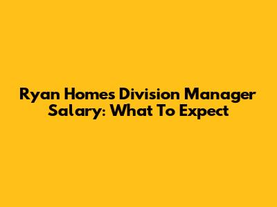 Ryan Homes Division Manager Salary: What To Expect