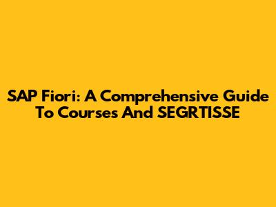 SAP Fiori: A Comprehensive Guide To Courses And SEGRTISSE