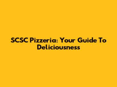 SCSC Pizzeria: Your Guide To Deliciousness