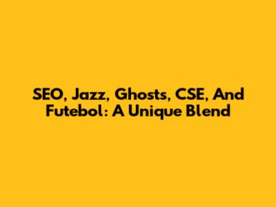 SEO, Jazz, Ghosts, CSE, And Futebol: A Unique Blend