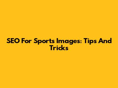 SEO For Sports Images: Tips And Tricks