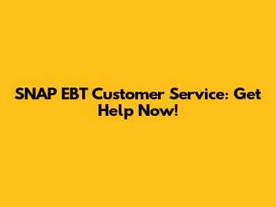 SNAP EBT Customer Service: Get Help Now!