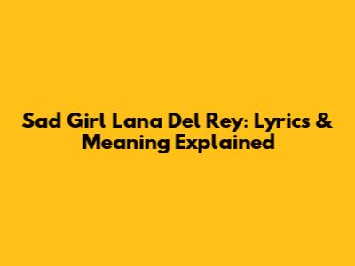 Sad Girl Lana Del Rey: Lyrics & Meaning Explained