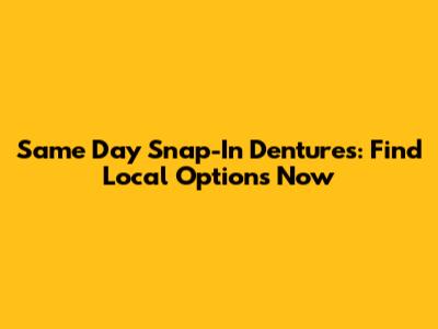 Same Day Snap-In Dentures: Find Local Options Now