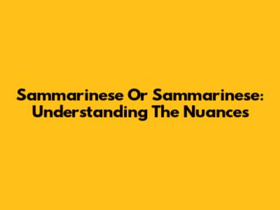Sammarinese Or Sammarinese: Understanding The Nuances