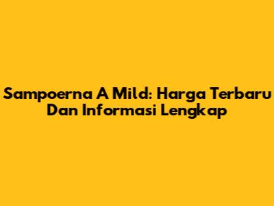 Sampoerna A Mild: Harga Terbaru Dan Informasi Lengkap