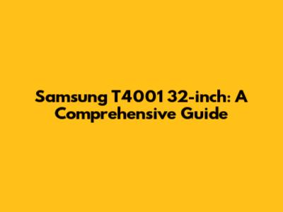 Samsung T4001 32-inch: A Comprehensive Guide