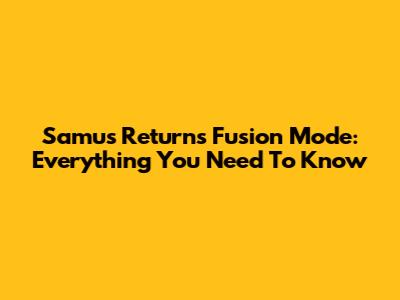 Samus Returns Fusion Mode: Everything You Need To Know