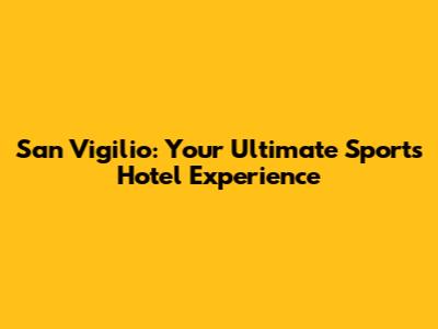 San Vigilio: Your Ultimate Sports Hotel Experience
