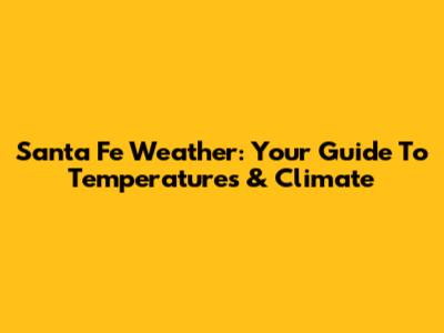 Santa Fe Weather: Your Guide To Temperatures & Climate