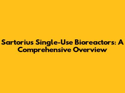 Sartorius Single-Use Bioreactors: A Comprehensive Overview