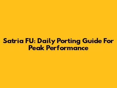 Satria FU: Daily Porting Guide For Peak Performance