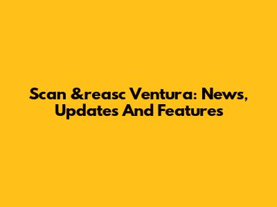 Scan &reas'c Ventura: News, Updates And Features