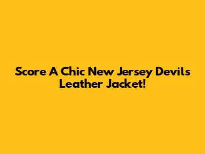 Score A Chic New Jersey Devils Leather Jacket!
