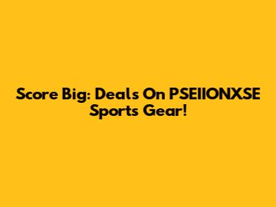 Score Big: Deals On PSEIIONXSE Sports Gear!