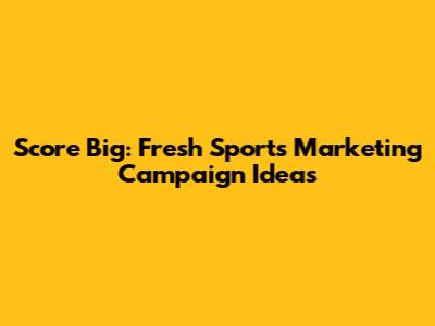 Score Big: Fresh Sports Marketing Campaign Ideas