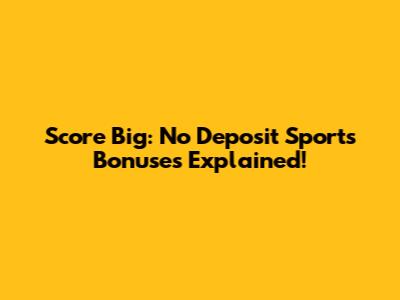 Score Big: No Deposit Sports Bonuses Explained!